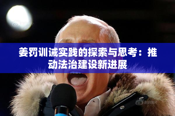 姜罚训诫实践的探索与思考：推动法治建设新进展