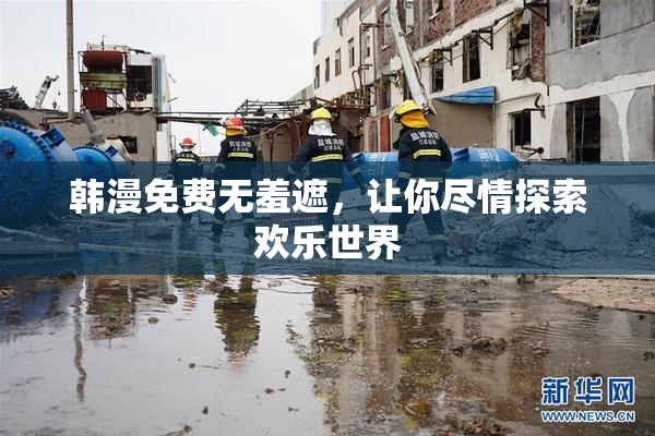 韩漫免费无羞遮，让你尽情探索欢乐世界