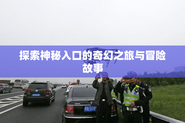 探索神秘入口的奇幻之旅与冒险故事