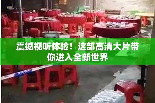 震撼视听体验！这部高清大片带你进入全新世界