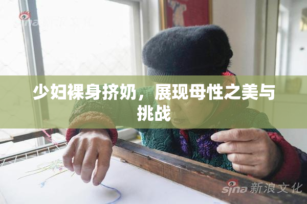 少妇裸身挤奶，展现母性之美与挑战