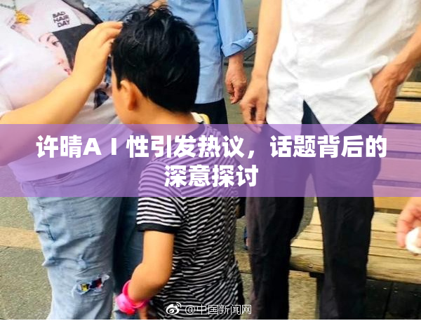 许晴AⅠ性引发热议，话题背后的深意探讨