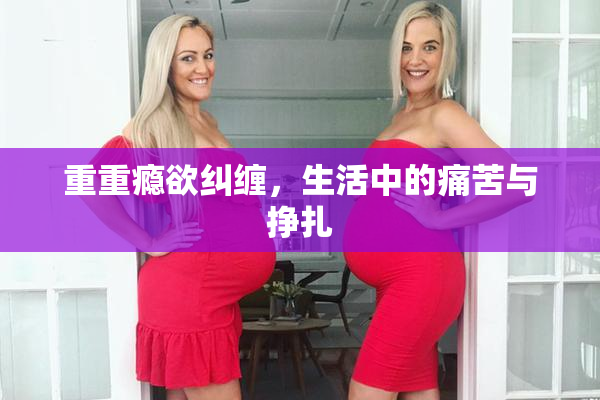 重重瘾欲纠缠，生活中的痛苦与挣扎