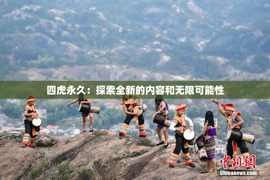 四虎永久：探索全新的内容和无限可能性