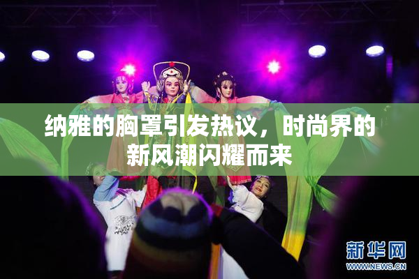 纳雅的胸罩引发热议，时尚界的新风潮闪耀而来