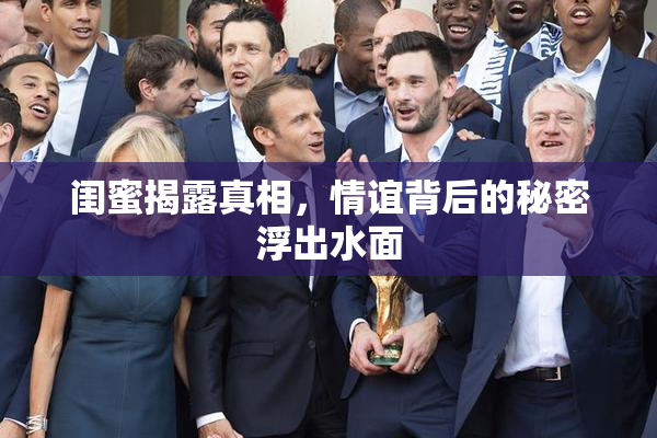 闺蜜揭露真相，情谊背后的秘密浮出水面