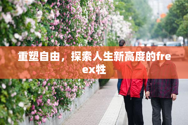 重塑自由，探索人生新高度的freex牲