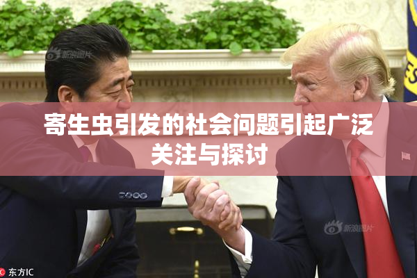 寄生虫引发的社会问题引起广泛关注与探讨