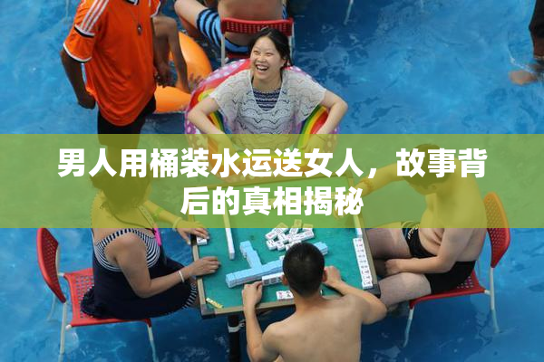 男人用桶装水运送女人，故事背后的真相揭秘