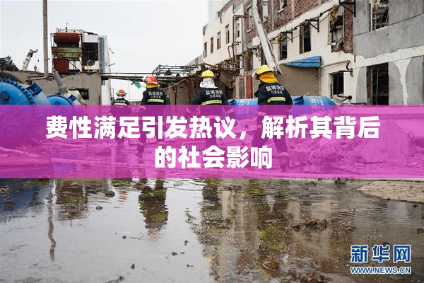 费性满足引发热议，解析其背后的社会影响