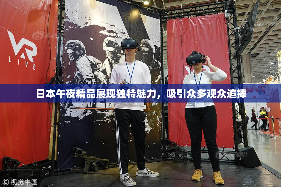 日本午夜精品展现独特魅力，吸引众多观众追捧