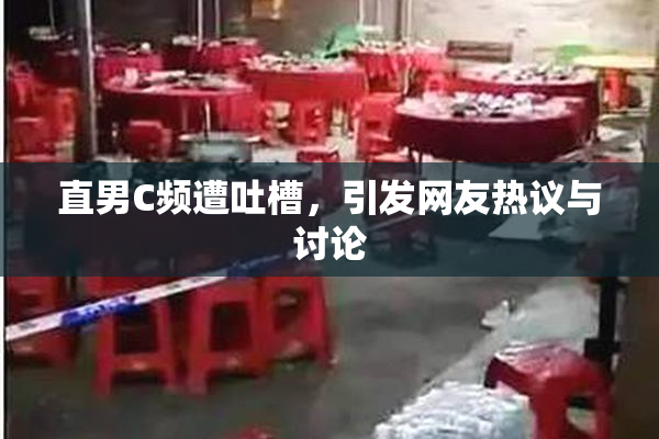 直男C频遭吐槽，引发网友热议与讨论
