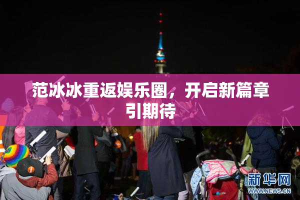 范冰冰重返娱乐圈，开启新篇章引期待