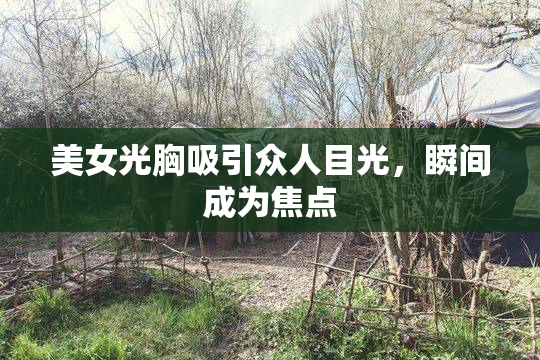 美女光胸吸引众人目光，瞬间成为焦点