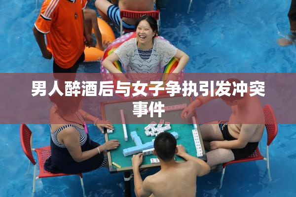 男人醉酒后与女子争执引发冲突事件