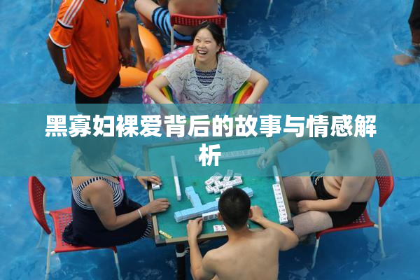 黑寡妇裸爱背后的故事与情感解析