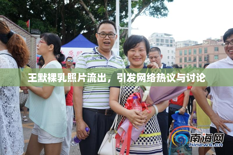 王默裸乳照片流出，引发网络热议与讨论