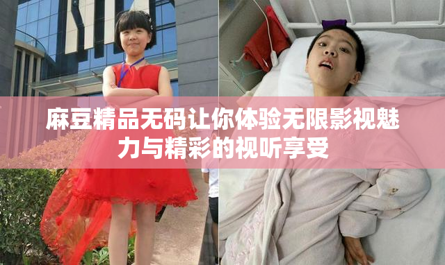 麻豆精品无码让你体验无限影视魅力与精彩的视听享受