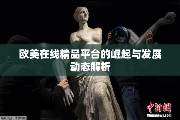 欧美在线精品平台的崛起与发展动态解析