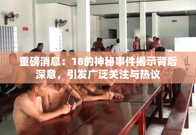 重磅消息：18的神秘事件揭示背后深意，引发广泛关注与热议