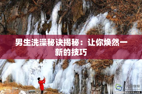 男生洗澡秘诀揭秘：让你焕然一新的技巧