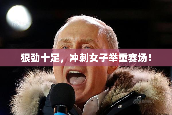 狠劲十足，冲刺女子举重赛场！
