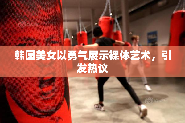韩国美女以勇气展示裸体艺术，引发热议