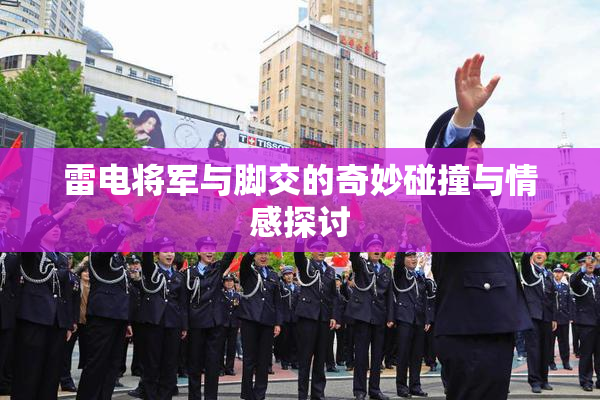 雷电将军与脚交的奇妙碰撞与情感探讨