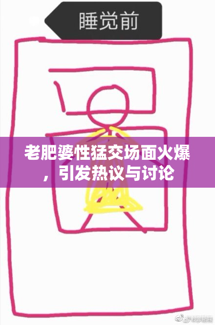 老肥婆性猛交场面火爆，引发热议与讨论