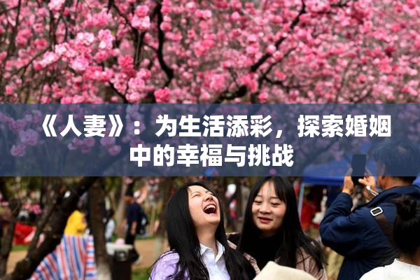 《人妻》：为生活添彩，探索婚姻中的幸福与挑战