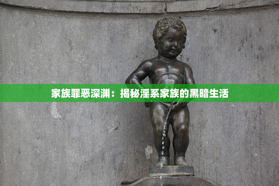 家族罪恶深渊：揭秘淫系家族的黑暗生活