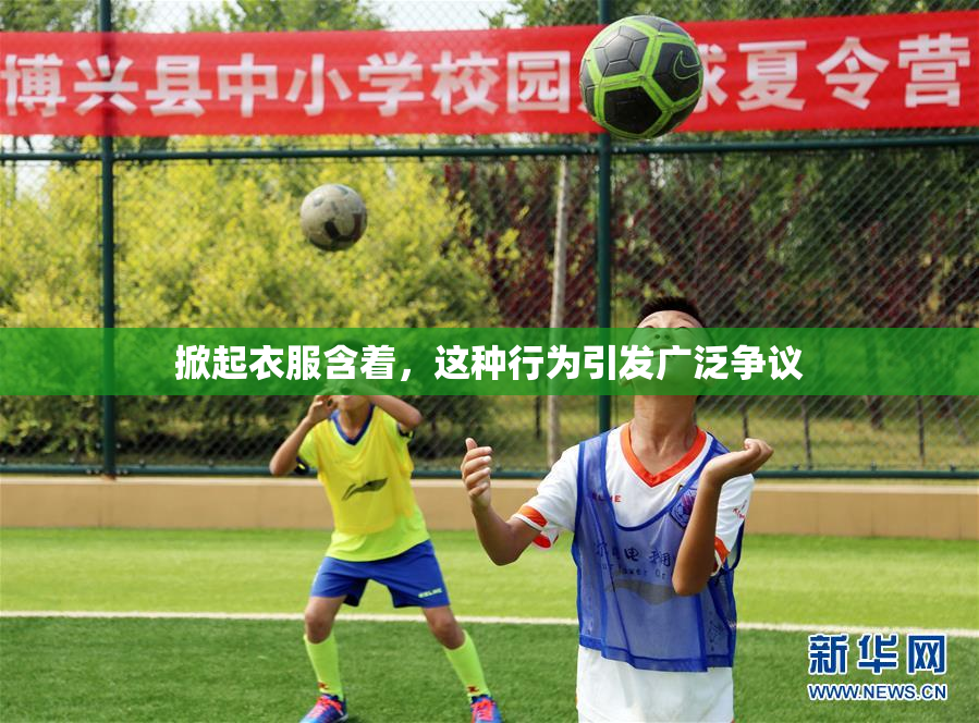 掀起衣服含着，这种行为引发广泛争议