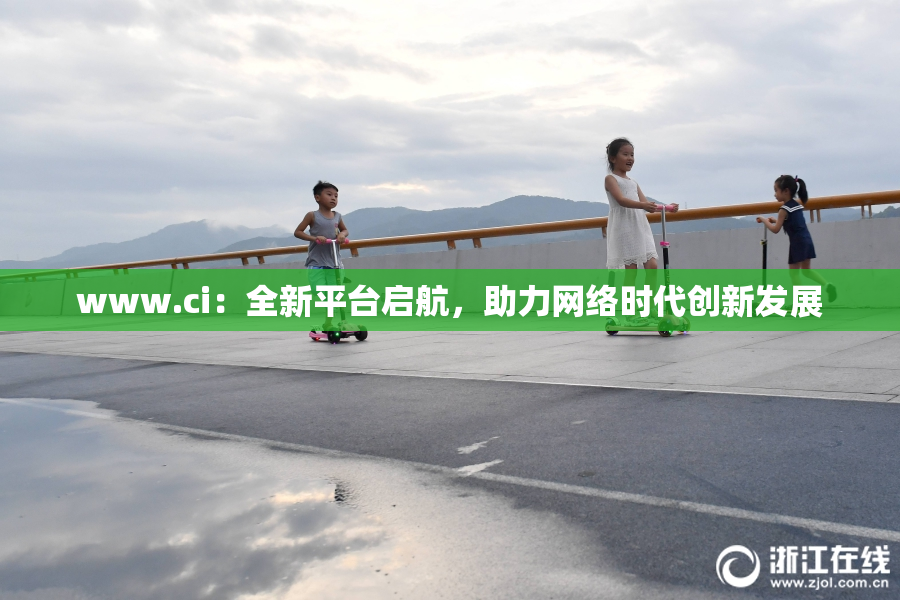 www.ci：全新平台启航，助力网络时代创新发展