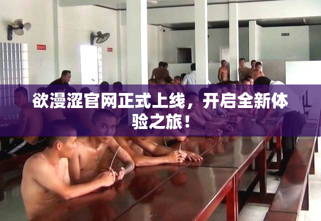 欲漫涩官网正式上线，开启全新体验之旅！