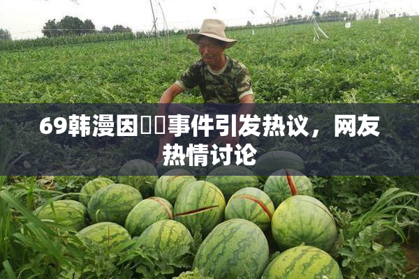 69韩漫因❌‌事件引发热议，网友热情讨论