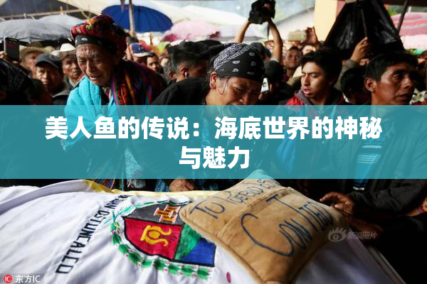 美人鱼的传说：海底世界的神秘与魅力
