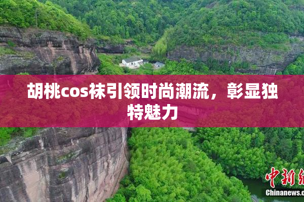 胡桃cos袜引领时尚潮流，彰显独特魅力