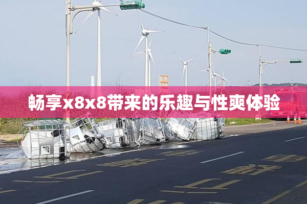 畅享x8x8带来的乐趣与性爽体验