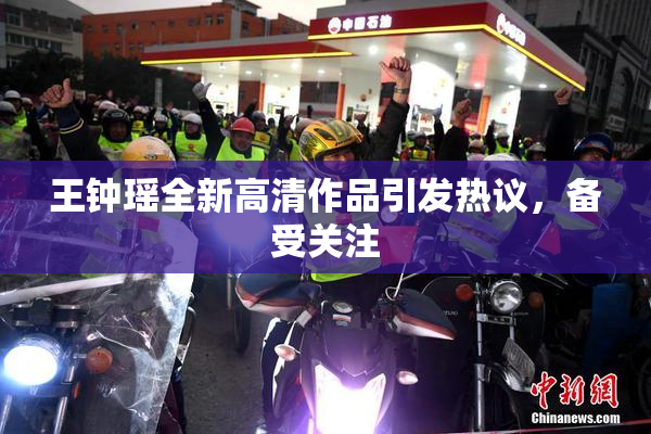 王钟瑶全新高清作品引发热议，备受关注