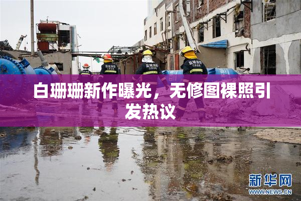 白珊珊新作曝光，无修图裸照引发热议