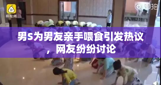 男S为男友亲手喂食引发热议，网友纷纷讨论