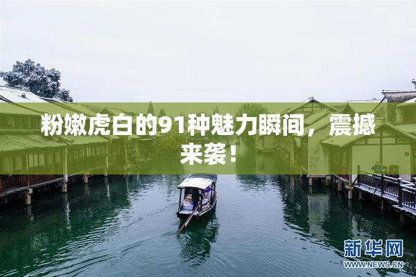 粉嫩虎白的91种魅力瞬间，震撼来袭！
