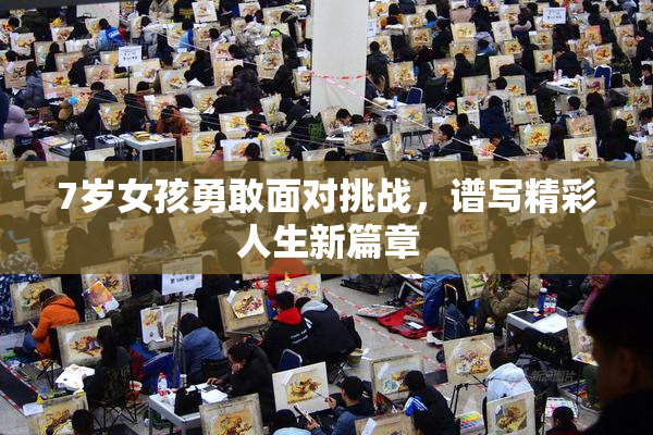7岁女孩勇敢面对挑战，谱写精彩人生新篇章