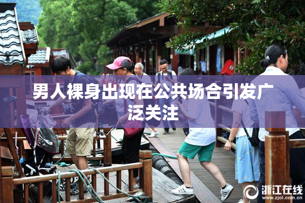 男人裸身出现在公共场合引发广泛关注