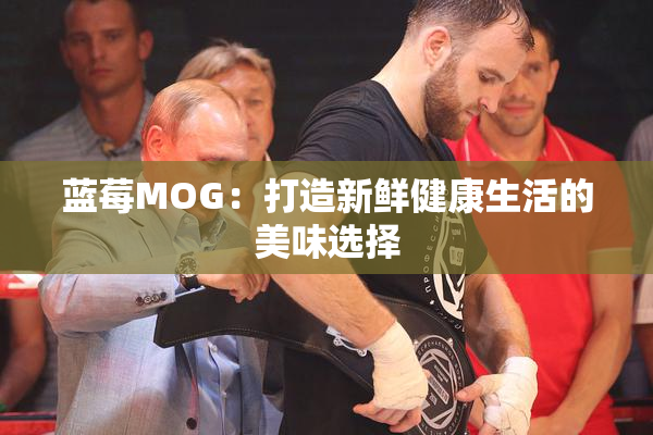 蓝莓MOG：打造新鲜健康生活的美味选择
