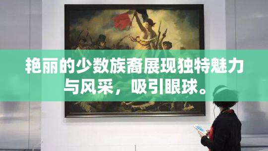 艳丽的少数族裔展现独特魅力与风采，吸引眼球。