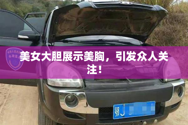 美女大胆展示美胸，引发众人关注！
