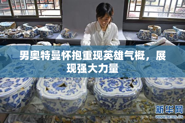 男奥特曼怀抱重现英雄气概，展现强大力量