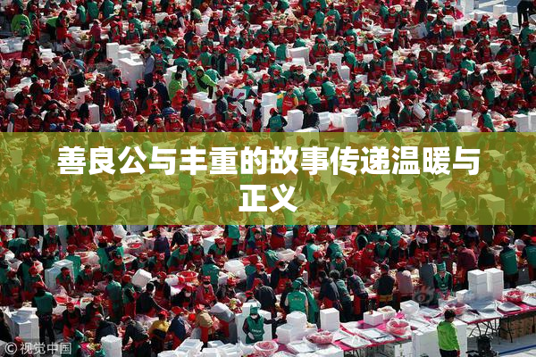 善良公与丰重的故事传递温暖与正义