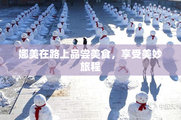 娜美在路上品尝美食，享受美妙旅程